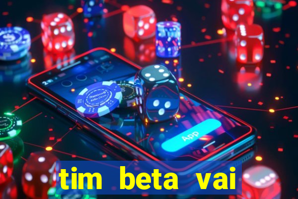 tim beta vai acabar 2024